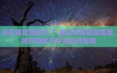 星空体育提现不了-星空体育提现难题，用户困扰与平台应对策略