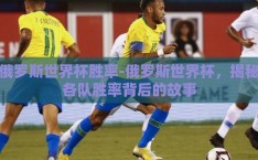 俄罗斯世界杯胜率-俄罗斯世界杯，揭秘各队胜率背后的故事