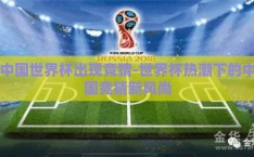 中国世界杯出现竞猜-世界杯热潮下的中国竞猜新风尚