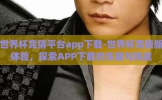 世界杯竞猜平台app下载-世界杯竞猜新体验，探索APP下载的乐趣与挑战