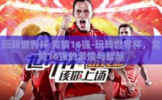 玩转世界杯 竞猜16强-玩转世界杯，竞猜16强的激情与智慧