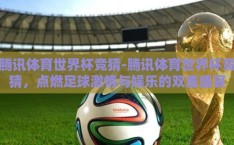 腾讯体育世界杯竞猜-腾讯体育世界杯竞猜，点燃足球激情与娱乐的双重盛宴