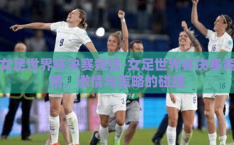 女足世界杯决赛竞猜-女足世界杯决赛竞猜，激情与策略的碰撞