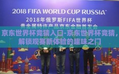 京东世界杯竞猜入口-京东世界杯竞猜，解锁观赛新体验的趣味之门