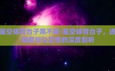 星空体育台子黑不黑-星空体育台子，透明度与公正性的深度剖析