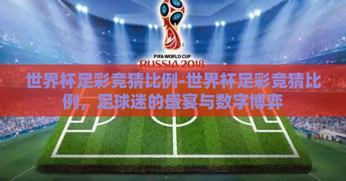 世界杯足彩竞猜比例-世界杯足彩竞猜比例，足球迷的盛宴与数字博弈