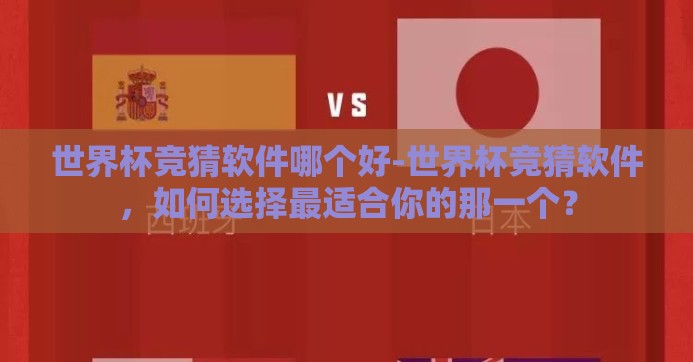 世界杯竞猜软件哪个好-世界杯竞猜软件,如何选择最适合你的那一个? 世界杯竞猜软件哪个好-世界杯竞猜软件,如何选择最适合你的那一个?