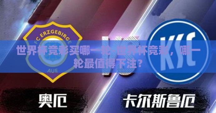 世界杯竞彩买哪一轮-世界杯竞彩，哪一轮最值得下注？