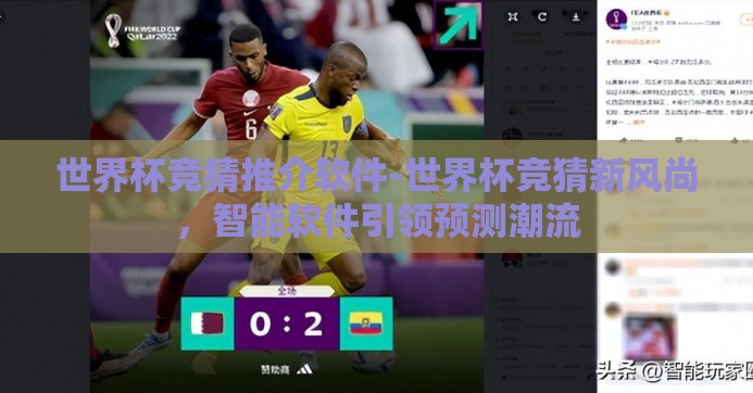 世界杯竞猜推介软件-世界杯竞猜新风尚,智能软件引领预测潮流 世界杯竞猜推介软件-世界杯竞猜新风尚,智能软件引领预测潮流