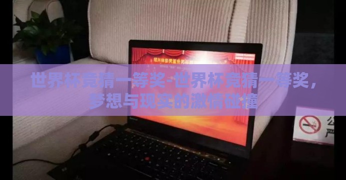 世界杯竞猜一等奖-世界杯竞猜一等奖，梦想与现实的激情碰撞