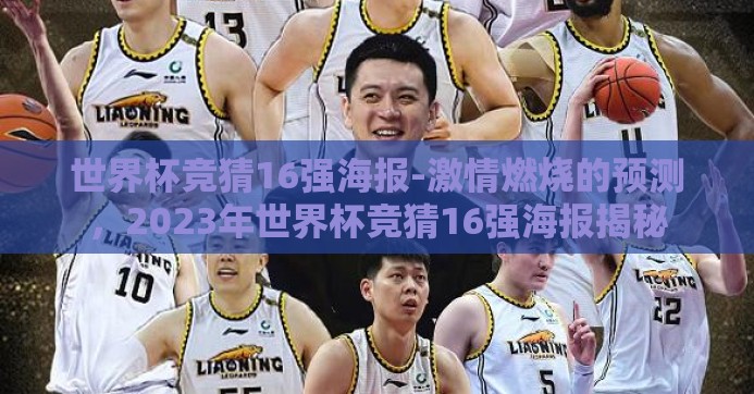 世界杯竞猜16强海报-激情燃烧的预测,2023年世界杯竞猜16强海报揭秘 世界杯竞猜16强海报-激情燃烧的预测,2023年世界杯竞猜16强海报揭秘