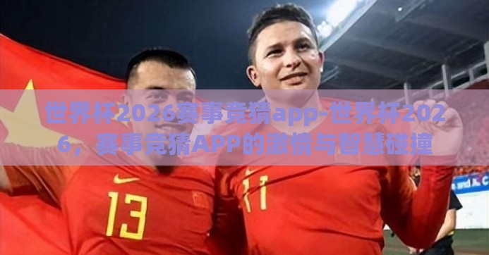 世界杯2026赛事竞猜app-世界杯2026，赛事竞猜APP的激情与智慧碰撞