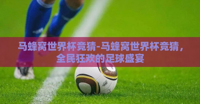 马蜂窝世界杯竞猜-马蜂窝世界杯竞猜，全民狂欢的足球盛宴