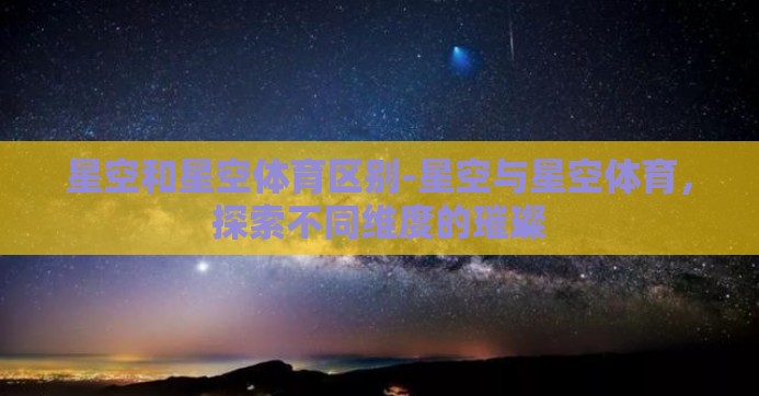 星空和星空体育区别-星空与星空体育，探索不同维度的璀璨