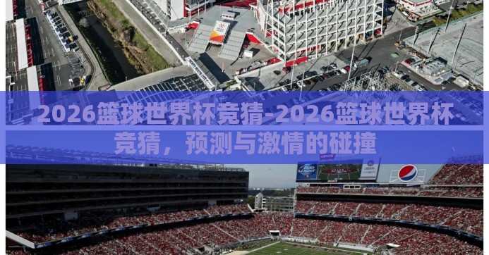 2026篮球世界杯竞猜-2026篮球世界杯竞猜,预测与激情的碰撞 2026篮球世界杯竞猜-2026篮球世界杯竞猜,预测与激情的碰撞