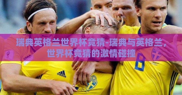 瑞典英格兰世界杯竞猜-瑞典与英格兰，世界杯竞猜的激情碰撞