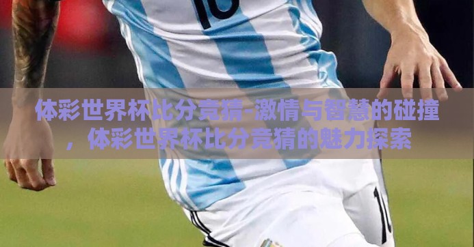 体彩世界杯比分竞猜-激情与智慧的碰撞，体彩世界杯比分竞猜的魅力探索