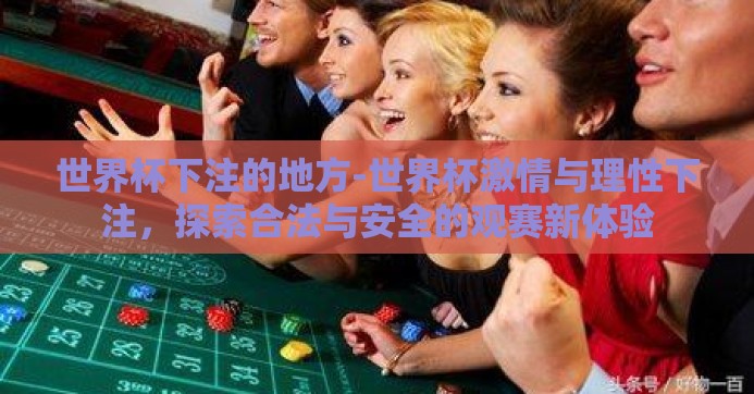 世界杯下注的地方-世界杯激情与理性下注，探索合法与安全的观赛新体验