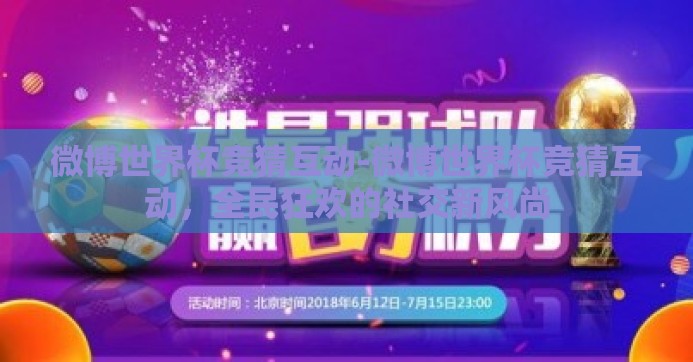 微博世界杯竞猜互动-微博世界杯竞猜互动，全民狂欢的社交新风尚