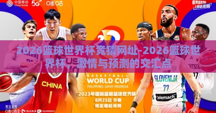 2026篮球世界杯竞猜网址-2026篮球世界杯,激情与预测的交汇点 2026篮球世界杯竞猜网址-2026篮球世界杯,激情与预测的交汇点