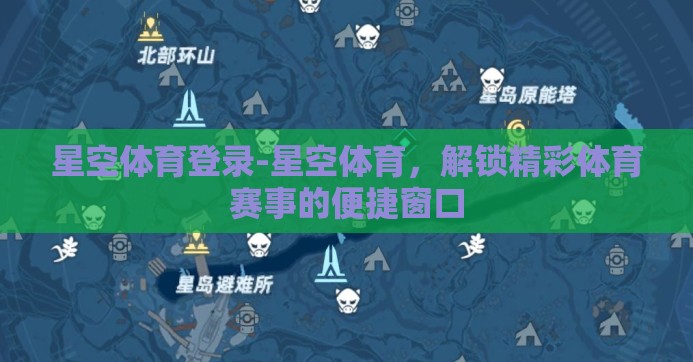 星空体育登录-星空体育，解锁精彩体育赛事的便捷窗口