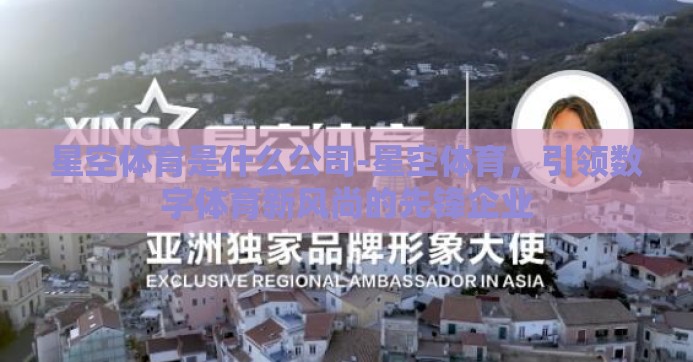星空体育是什么公司-星空体育,引领数字体育新风尚的先锋企业 星空体育是什么公司-星空体育,引领数字体育新风尚的先锋企业