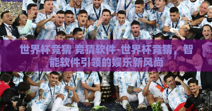 世界杯竞猜 竞猜软件-世界杯竞猜,智能软件引领的娱乐新风尚 世界杯竞猜 竞猜软件-世界杯竞猜,智能软件引领的娱乐新风尚