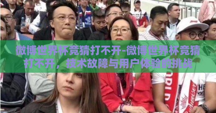 微博世界杯竞猜打不开-微博世界杯竞猜打不开，技术故障与用户体验的挑战