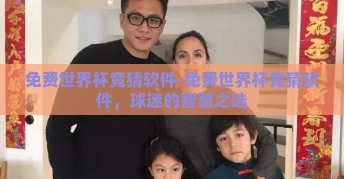 免费世界杯竞猜软件-免费世界杯竞猜软件，球迷的智慧之选