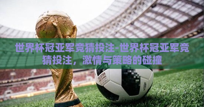 世界杯冠亚军竞猜投注-世界杯冠亚军竞猜投注,激情与策略的碰撞 世界杯冠亚军竞猜投注-世界杯冠亚军竞猜投注,激情与策略的碰撞