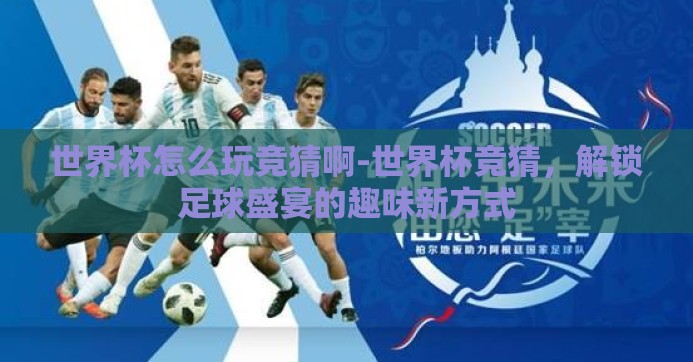 世界杯怎么玩竞猜啊-世界杯竞猜，解锁足球盛宴的趣味新方式