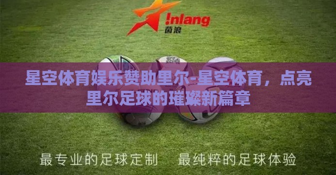 星空体育娱乐赞助里尔-星空体育,点亮里尔足球的璀璨新篇章 星空体育娱乐赞助里尔-星空体育,点亮里尔足球的璀璨新篇章