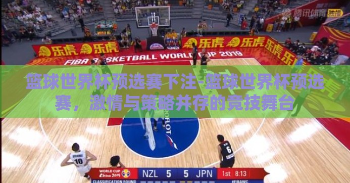 篮球世界杯预选赛下注-篮球世界杯预选赛,激情与策略并存的竞技舞台 篮球世界杯预选赛下注-篮球世界杯预选赛,激情与策略并存的竞技舞台