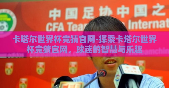 卡塔尔世界杯竞猜官网-探索卡塔尔世界杯竞猜官网，球迷的智慧与乐趣