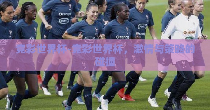 竞彩世界杯-竞彩世界杯,激情与策略的碰撞 竞彩世界杯-竞彩世界杯,激情与策略的碰撞