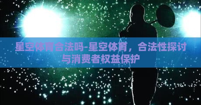 星空体育合法吗-星空体育，合法性探讨与消费者权益保护