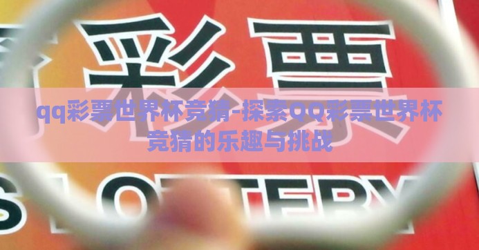 qq彩票世界杯竞猜-探索QQ彩票世界杯竞猜的乐趣与挑战