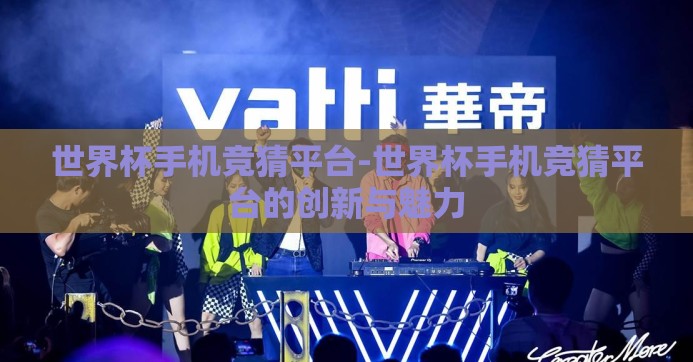 世界杯手机竞猜平台-世界杯手机竞猜平台的创新与魅力