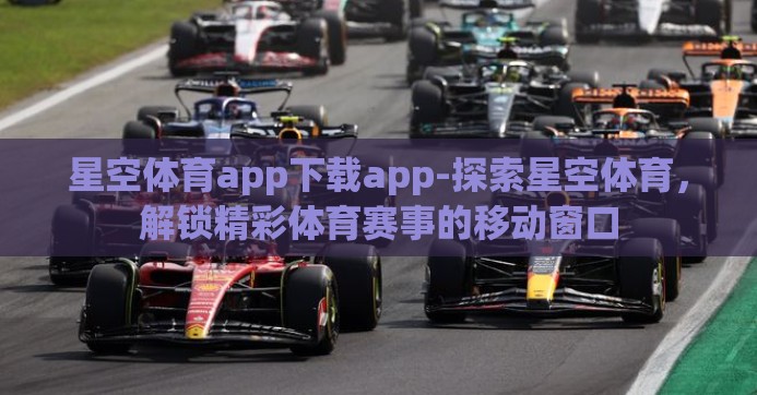 星空体育app下载app-探索星空体育，解锁精彩体育赛事的移动窗口