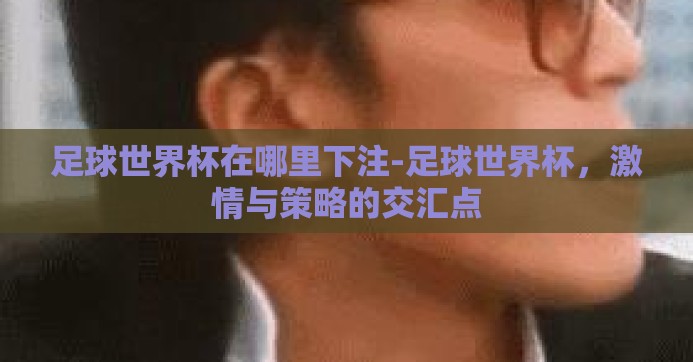 足球世界杯在哪里下注-足球世界杯，激情与策略的交汇点