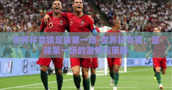 世界杯竞猜足球第一场-世界杯竞猜，足球第一场的激情与策略