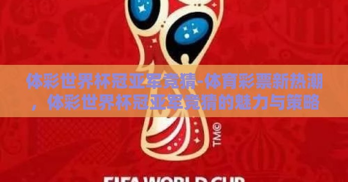体彩世界杯冠亚军竞猜-体育彩票新热潮，体彩世界杯冠亚军竞猜的魅力与策略