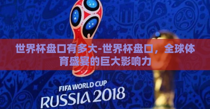 世界杯盘口有多大-世界杯盘口，全球体育盛宴的巨大影响力