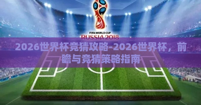 2026世界杯竞猜攻略-2026世界杯，前瞻与竞猜策略指南