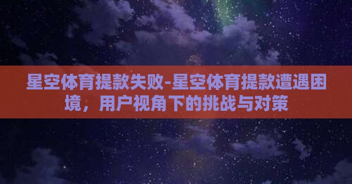 星空体育提款失败-星空体育提款遭遇困境,用户视角下的挑战与对策 星空体育提款失败-星空体育提款遭遇困境,用户视角下的挑战与对策