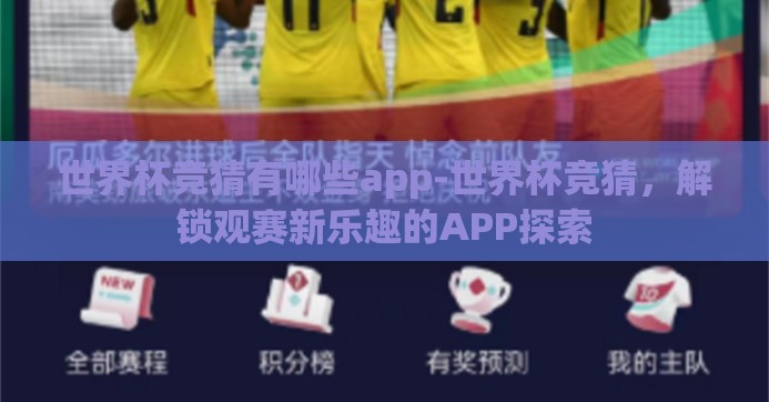 世界杯竞猜有哪些app-世界杯竞猜,解锁观赛新乐趣的APP探索 世界杯竞猜有哪些app-世界杯竞猜,解锁观赛新乐趣的APP探索
