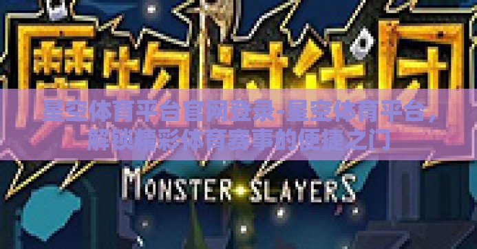 星空体育平台官网登录-星空体育平台，解锁精彩体育赛事的便捷之门
