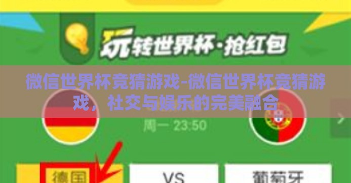微信世界杯竞猜游戏-微信世界杯竞猜游戏，社交与娱乐的完美融合
