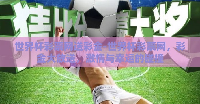世界杯彩票网送彩金-世界杯彩票网，彩金大放送，激情与幸运的碰撞