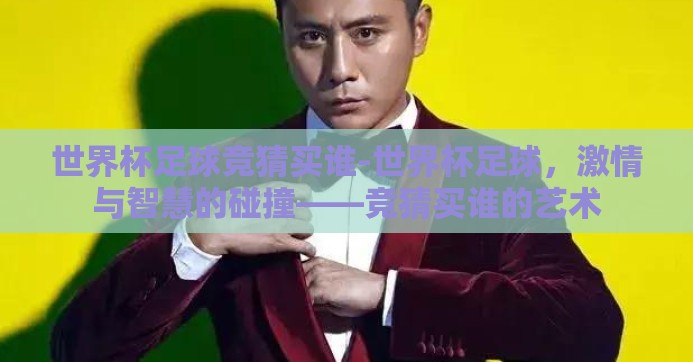 世界杯足球竞猜买谁-世界杯足球,激情与智慧的碰撞——竞猜买谁的艺术 世界杯足球竞猜买谁-世界杯足球,激情与智慧的碰撞——竞猜买谁的艺术